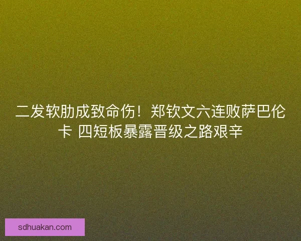 二发软肋成致命伤！郑钦文六连败萨巴伦卡 四短板暴露晋级之路艰辛