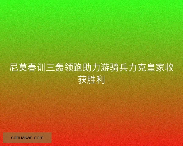 尼莫春训三轰领跑助力游骑兵力克皇家收获胜利
