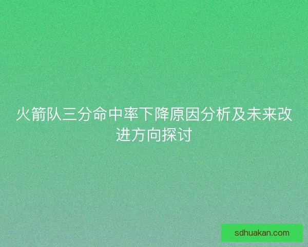 火箭队三分命中率下降原因分析及未来改进方向探讨