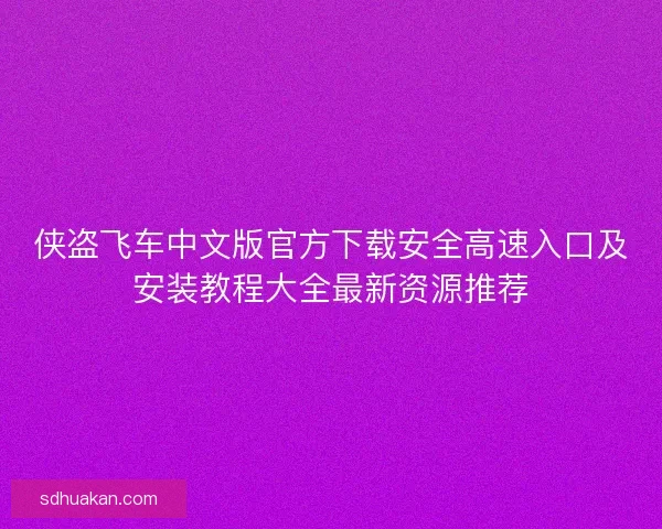 侠盗飞车中文版官方下载安全高速入口及安装教程大全最新资源推荐