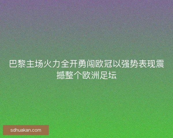 巴黎主场火力全开勇闯欧冠以强势表现震撼整个欧洲足坛